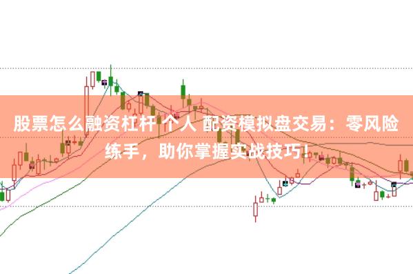 股票怎么融資杠桿 個人 配資模擬盤交易:零風險練手,助你掌握實戰技巧!