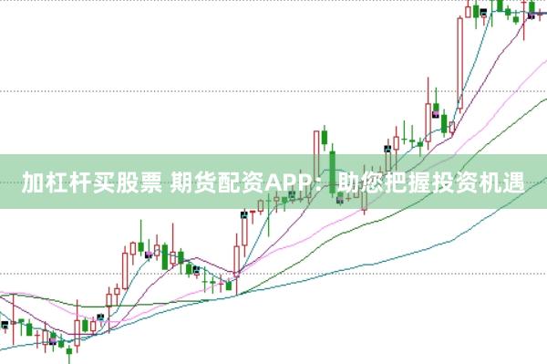 加杠桿買股票 期貨配資APP:助您把握投資機(jī)遇