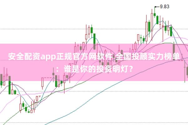 安全配資app正規(guī)官方網(wǎng)軟件 全國投顧實(shí)力榜單：誰是你的投資明燈？