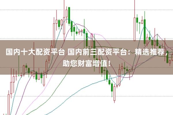 國內(nèi)十大配資平臺 國內(nèi)前三配資平臺：精選推薦，助您財(cái)富增值！