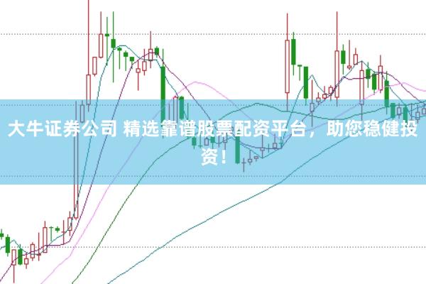 大牛證券公司 精選靠譜股票配資平臺，助您穩(wěn)健投資！