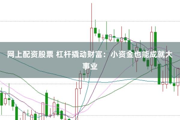 網上配資股票 杠桿撬動財富:小資金也能成就大事業