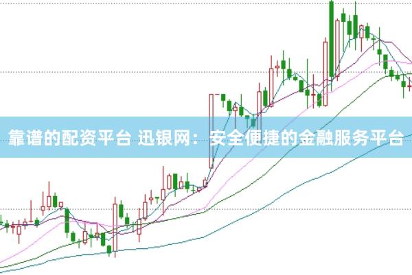 靠譜的配資平臺 迅銀網(wǎng)：安全便捷的金融服務(wù)平臺