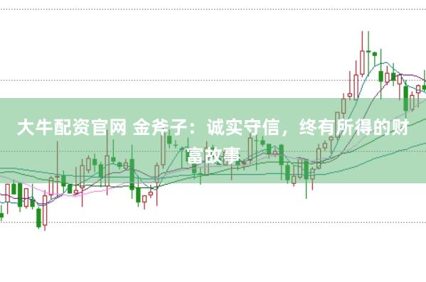大牛配資官網 金斧子：誠實守信，終有所得的財富故事