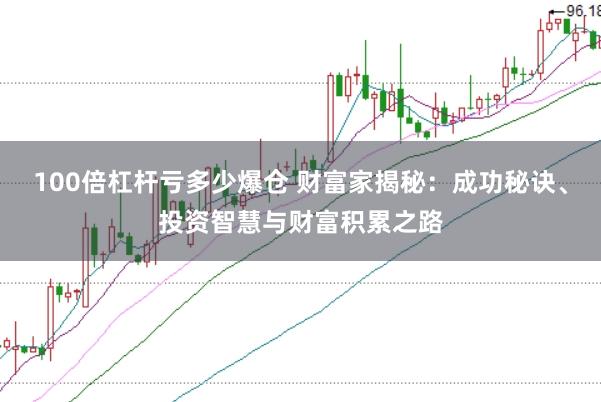 100倍杠桿虧多少爆倉 財富家揭秘：成功秘訣、投資智慧與財富積累之路