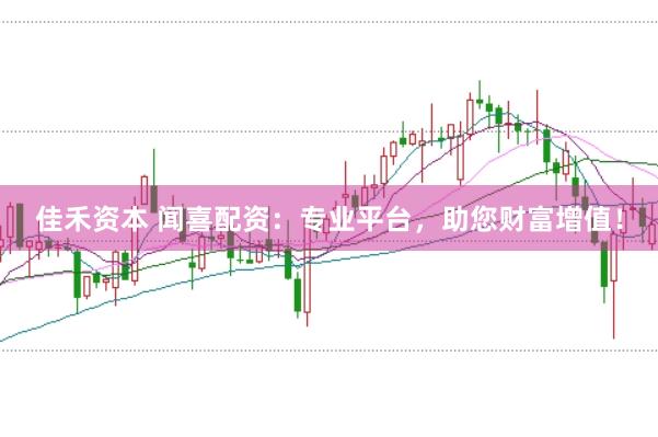 佳禾資本 聞喜配資：專業平臺，助您財富增值！