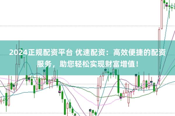 2024正規(guī)配資平臺 優(yōu)速配資：高效便捷的配資服務，助您輕松實現(xiàn)財富增值！