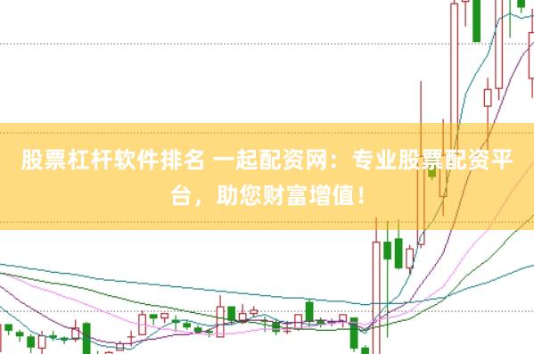 股票杠桿軟件排名 一起配資網：專業股票配資平臺，助您財富增值！