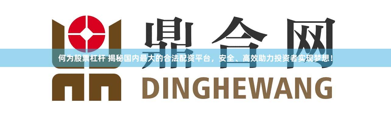 何為股票杠桿 揭秘國內(nèi)最大的合法配資平臺(tái)，安全、高效助力投資者實(shí)現(xiàn)夢(mèng)想！