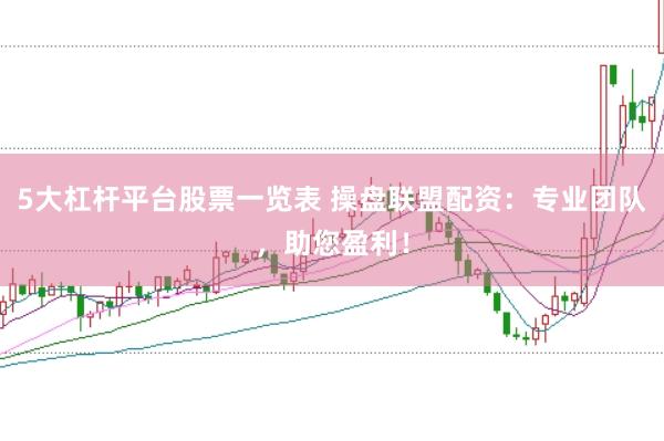 5大杠桿平臺股票一覽表 操盤聯盟配資：專業團隊，助您盈利！