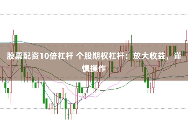 股票配資10倍杠桿 個股期權杠桿：放大收益，謹慎操作