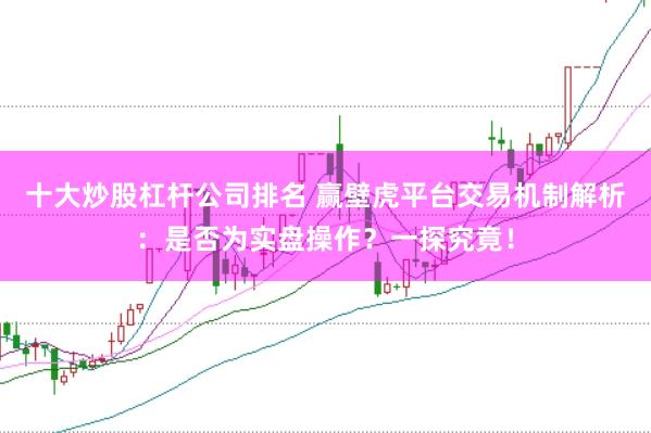 十大炒股杠桿公司排名 贏壁虎平臺(tái)交易機(jī)制解析:是否為實(shí)盤操作?一探究竟!