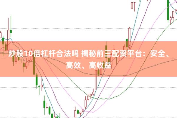 炒股10倍杠桿合法嗎 揭秘前三配資平臺：安全、高效、高收益