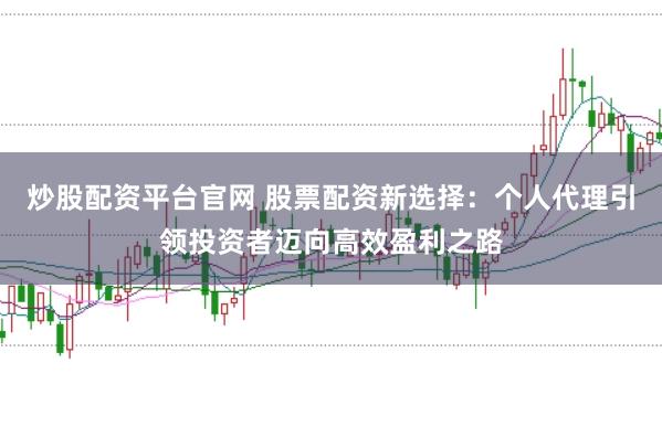 炒股配資平臺官網 股票配資新選擇:個人代理引領投資者邁向高效盈利之路