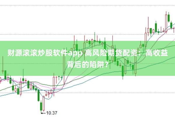 財源滾滾炒股軟件app 高風(fēng)險期貨配資：高收益背后的陷阱？