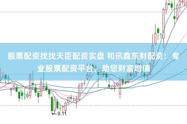 股票配資找找天臣配資實盤 和訊鑫東財配資：專業股票配資平臺，助您財富增值