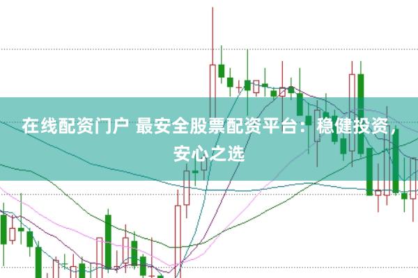 在線配資門戶 最安全股票配資平臺:穩健投資,安心之選