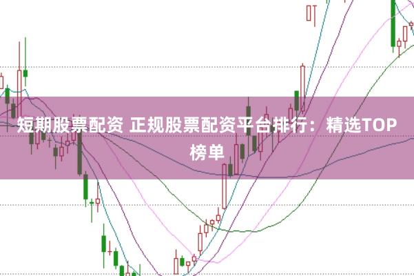 短期股票配資 正規股票配資平臺排行：精選TOP榜單