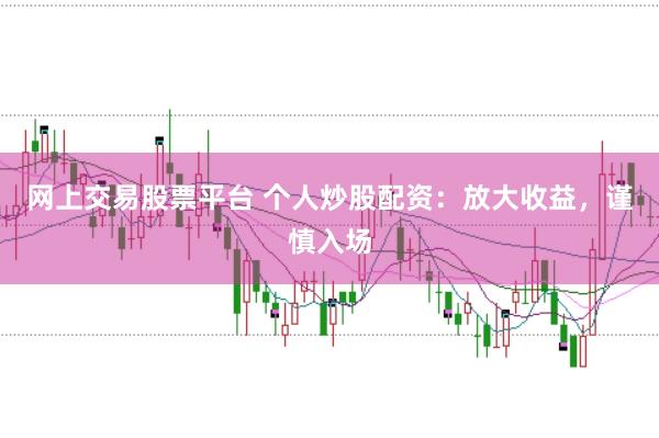 網(wǎng)上交易股票平臺(tái) 個(gè)人炒股配資：放大收益，謹(jǐn)慎入場