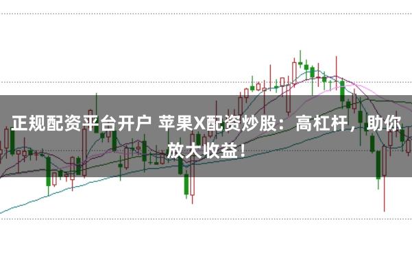 正規配資平臺開戶 蘋果X配資炒股:高杠桿,助你放大收益!