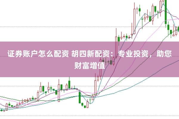 證券賬戶怎么配資 胡四新配資：專業投資，助您財富增值