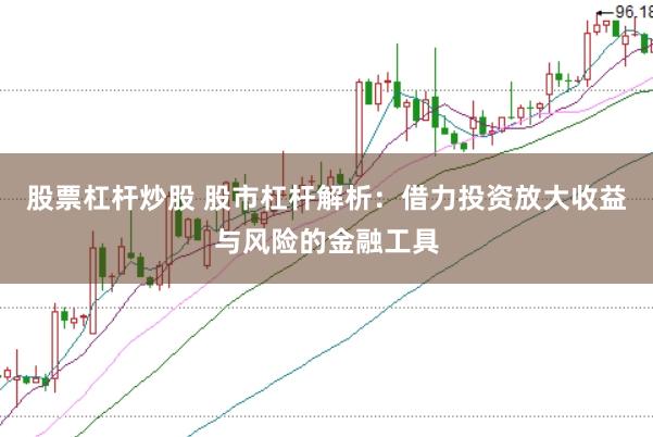 股票杠桿炒股 股市杠桿解析：借力投資放大收益與風險的金融工具