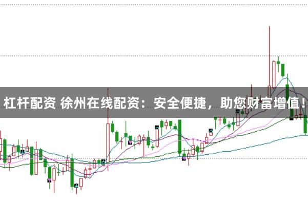 杠桿配資 徐州在線配資：安全便捷，助您財(cái)富增值！