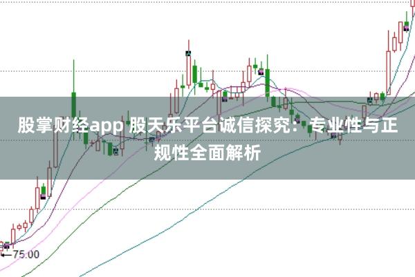 股掌財經app 股天樂平臺誠信探究：專業性與正規性全面解析