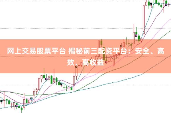 網上交易股票平臺 揭秘前三配資平臺：安全、高效、高收益