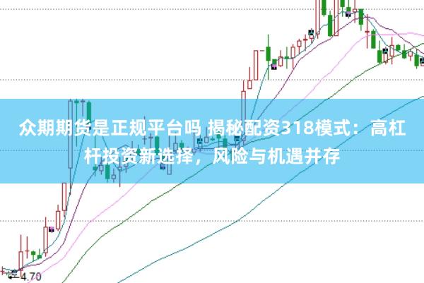 眾期期貨是正規(guī)平臺(tái)嗎 揭秘配資318模式：高杠桿投資新選擇，風(fēng)險(xiǎn)與機(jī)遇并存