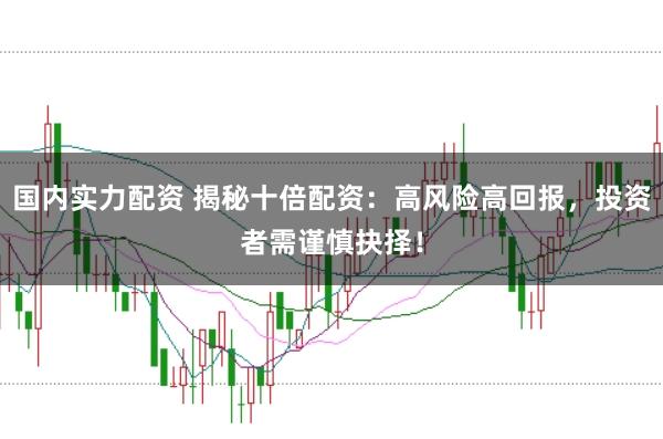 國內實力配資 揭秘十倍配資：高風險高回報，投資者需謹慎抉擇！