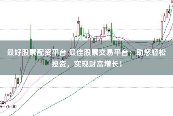 最好股票配資平臺(tái) 最佳股票交易平臺(tái)：助您輕松投資，實(shí)現(xiàn)財(cái)富增長(zhǎng)！