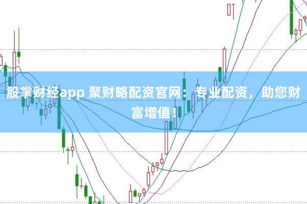 股掌財經app 聚財略配資官網：專業配資，助您財富增值！
