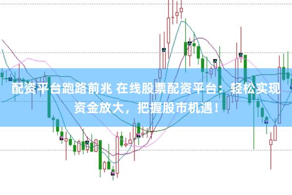 配資平臺(tái)跑路前兆 在線股票配資平臺(tái)：輕松實(shí)現(xiàn)資金放大，把握股市機(jī)遇！