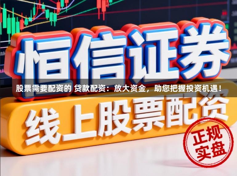 股票需要配資的 貸款配資:放大資金,助您把握投資機(jī)遇!