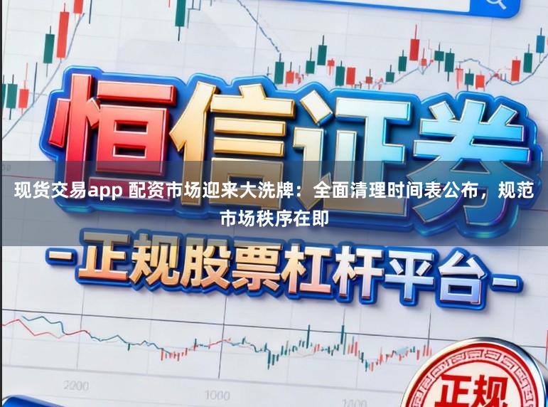 現(xiàn)貨交易app 配資市場(chǎng)迎來大洗牌：全面清理時(shí)間表公布，規(guī)范市場(chǎng)秩序在即