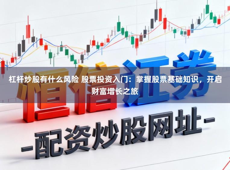 杠桿炒股有什么風險 股票投資入門：掌握股票基礎知識，開啟財富增長之旅